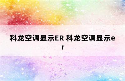 科龙空调显示ER 科龙空调显示er